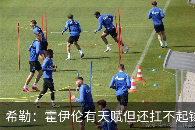 希勒：霍伊伦有天赋但还扛不起锋线大旗
