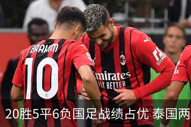 20胜5平6负国足战绩占优 泰国两将放言欲击败中国