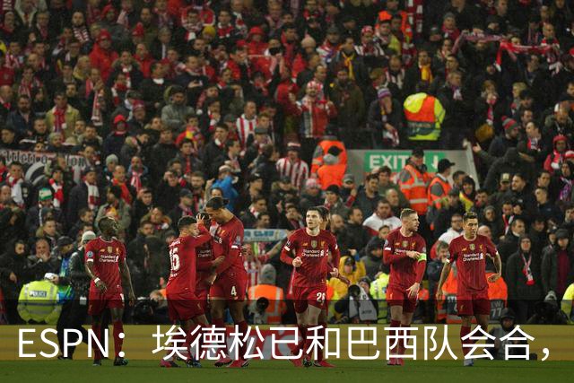 ESPN：埃德松已和巴西队会合，他将和另外5名中场竞争首发
